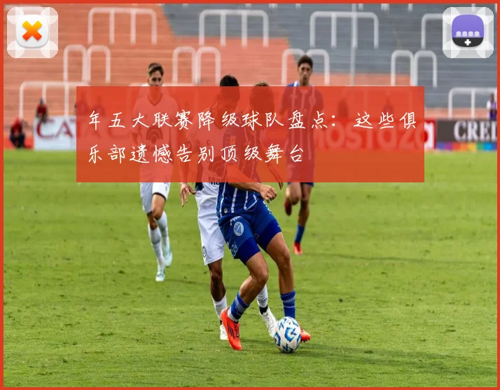 年五大联赛降级球队盘点：这些俱乐部遗憾告别顶级舞台