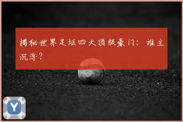 揭秘世界足坛四大顶级豪门:谁主沉浮?