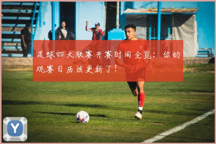 足球四大联赛开赛时间全览：你的观赛日历该更新了！