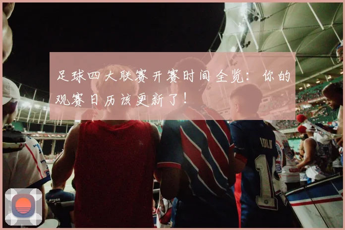 足球四大联赛开赛时间全览:你的观赛日历该更新了!