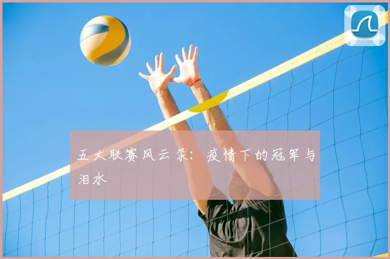 五大联赛风云录：疫情下的冠军与泪水