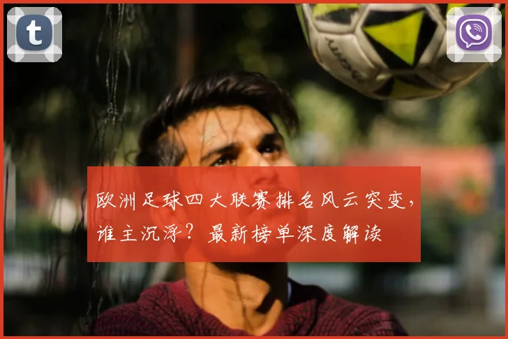 欧洲足球四大联赛排名风云突变，谁主沉浮？最新榜单深度解读