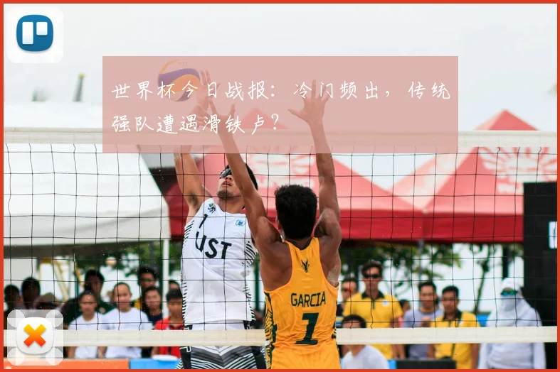 世界杯今日战报:冷门频出,传统强队遭遇滑铁卢?