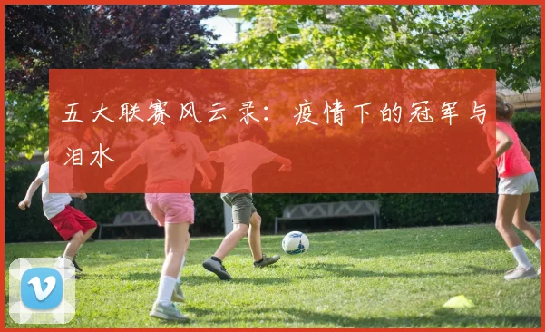五大联赛风云录：疫情下的冠军与泪水