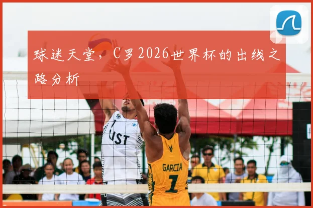 球迷天堂,C罗2026世界杯的出线之路分析