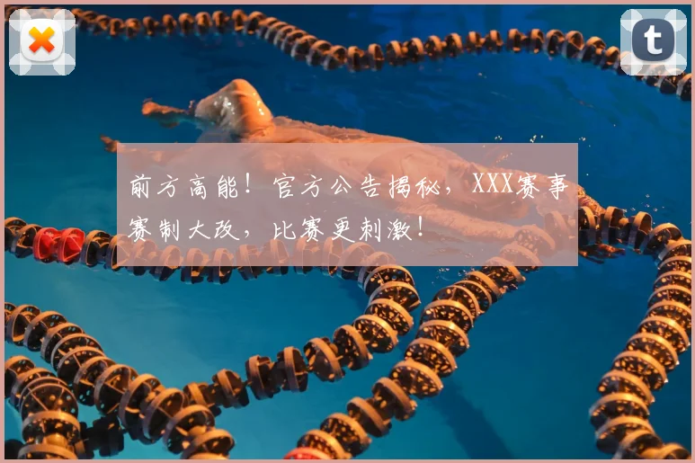 前方高能!官方公告揭秘,XXX赛事赛制大改,比赛更刺激!