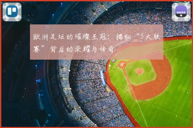 欧洲足坛的璀璨王冠：揭秘“5大联赛”背后的荣耀与传奇